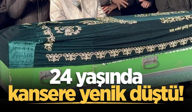 24 yaşında kansere yenik düştü!