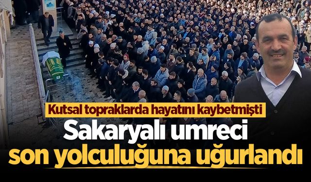 Kutsal topraklarda hayatını kaybetmişti...  Sakaryalı umreci son yolculuğuna uğurlandı