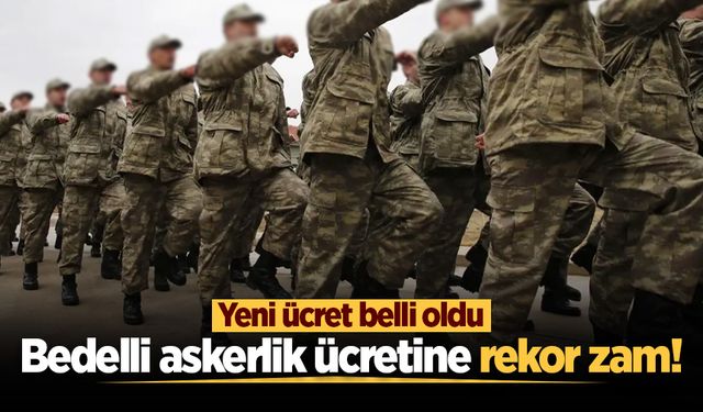 Bedelli askerlik ücretine rekor zam! Yeni ücret belli oldu