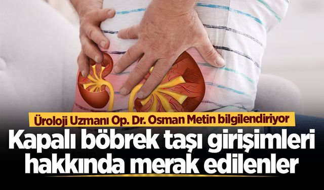 Üroloji Uzmanı Op. Dr. Osman Metin bilgilendiriyor: Kapalı böbrek taşı girişimleri hakkında merak edilenler