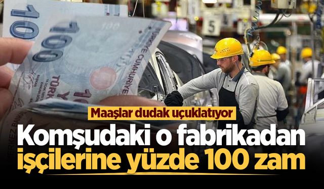 Komşudaki o fabrikada işçilere yüzde 100 zam yapıldı