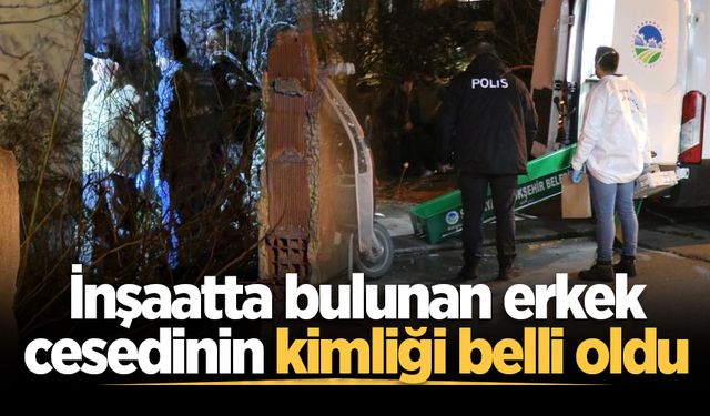 İnşaatta bulunan erkek cesedinin kimliği belli oldu