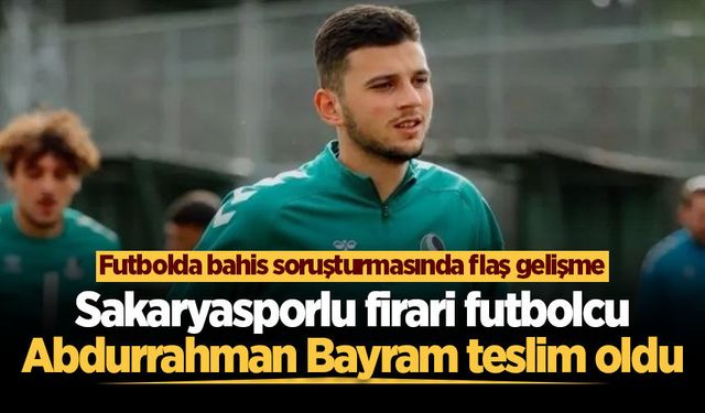 Sakaryasporlu firari futbolcu Abdurrahman Bayram teslim oldu