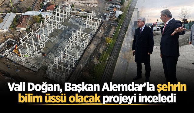 Vali Doğan, Başkan Alemdar'la şehrin bilim üssü olacak projeyi inceledi