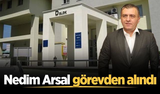 Nedim Arsal görevden alındı
