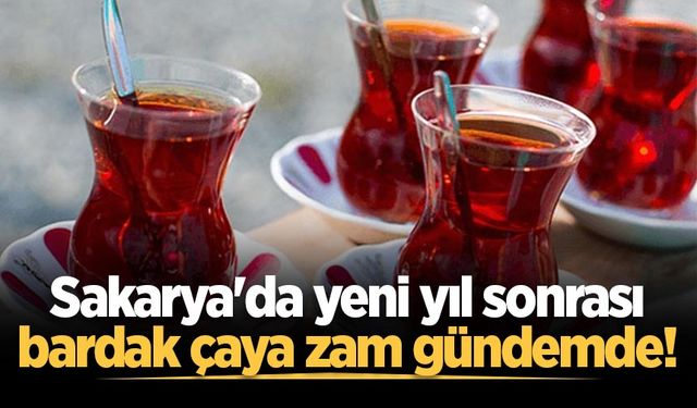 Sakarya'da yeni yıl sonrası bardak çaya zam gündemde!