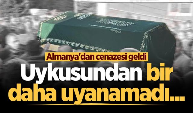 Uykusundan bir daha uyanamadı... Almanya'dan cenazesi geldi
