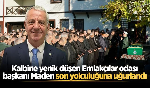 Kalbine yenik düşen Emlakçılar odası başkanı Maden son yolculuğuna uğurlandı