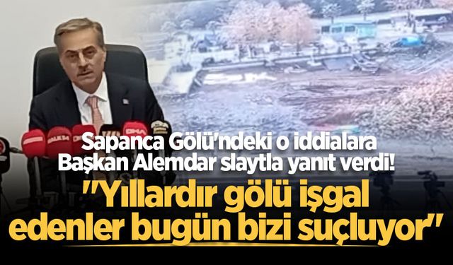 Başkan Alemdar'dan Sapanca Gölü'ndeki o iddialara yanıt: "Yıllardır gölü işgal edenler bugün bizi suçluyor"