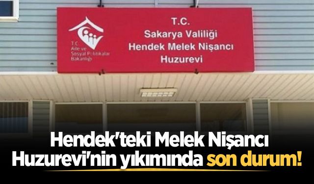 Hendek'teki Melek Nişancı Huzurevi'nin yıkımında son durum!