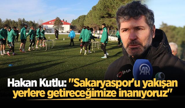 Hakan Kutlu: "Sakaryaspor'u yakışan yerlere getireceğimize inanıyoruz"