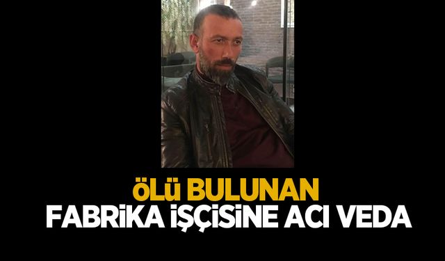 Fabrikada ölü bulunmuştu, toprağa verildi