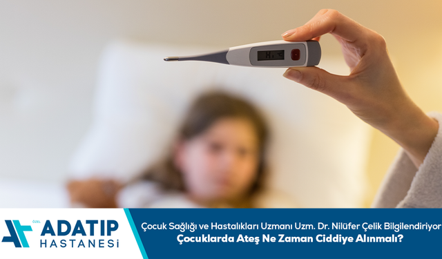 Çocuk Sağlığı ve Hastalıkları Uzmanı Uzm. Dr. Nilüfer Çelik bilgilendiriyor: Çocuklarda ateş ne zaman ciddiye alınmalı?