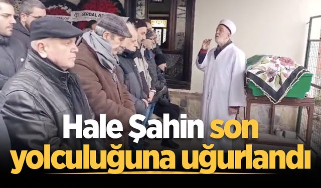 Hale Şahin son yolculuğuna uğurlandı
