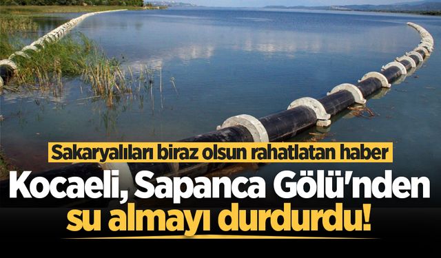 Kocaeli, Sapanca Gölü'nden su almayı durdurdu!