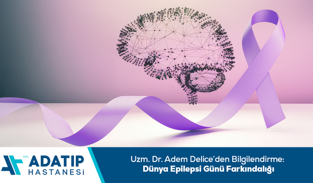 Uzm. Dr. Adem Delice’den bilgilendirme: Dünya Epilepsi Günü Farkındalığı