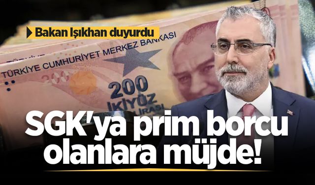 SGK'ya prim borcu olanlara müjde! Bakan Işıkhan duyurdu