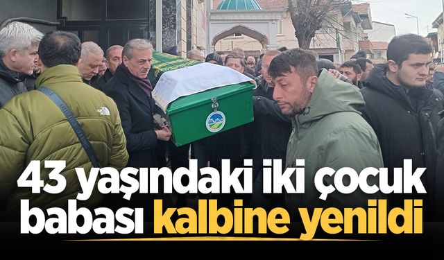 43 yaşındaki iki çocuk babası kalbine yenildi