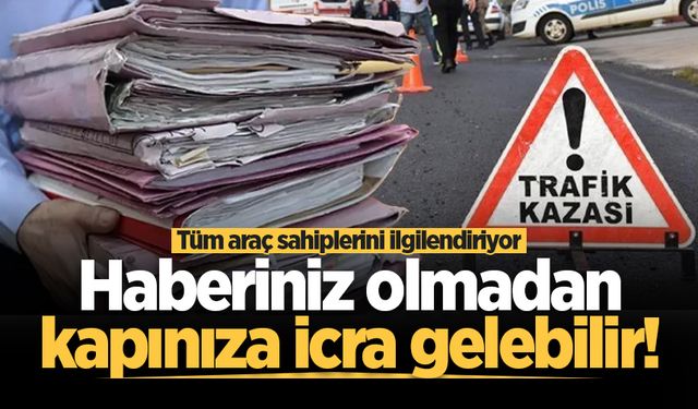 Araç sahipleri bu habere dikkat! Haberiniz olmadan kapınıza icra gelebilir