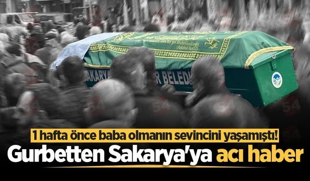 1 hafta önce baba olmanın sevincini yaşamıştı! Gurbetten Sakarya'ya acı haber