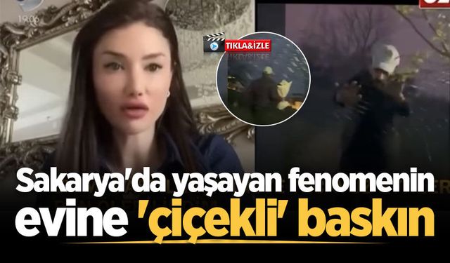 Sakarya'da yaşayan fenomenin evine 'çiçekli' baskın
