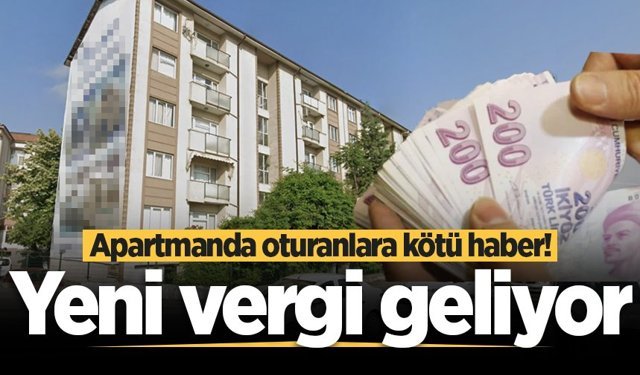 Apartmanda oturanlara kötü haber! Yeni vergi geliyor