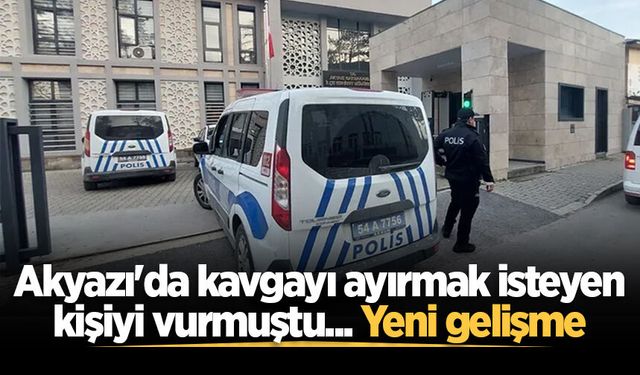Akyazı'da kavgayı ayırmak isteyen kişiyi vurmuştu... Yeni gelişme