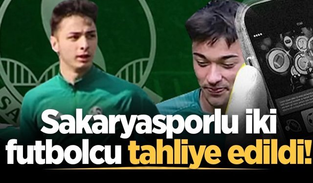 Sakaryasporlu iki futbolcu tahliye edildi!