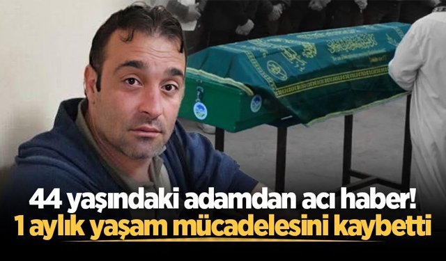 44 yaşındaki adamdan acı haber! 1 aylık yaşam mücadelesini kaybetti