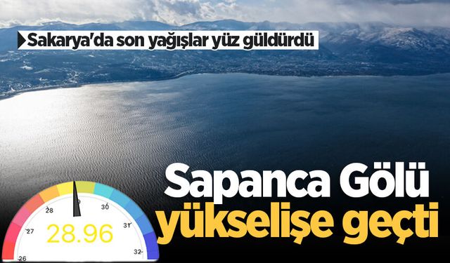 Sakarya'da son yağışlar yüz güldürdü: Sapanca Gölü yükselişe geçti