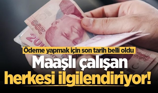 Maaşlı çalışan herkesi ilgilendiriyor! Ödeme yapmak için son tarih belli oldu