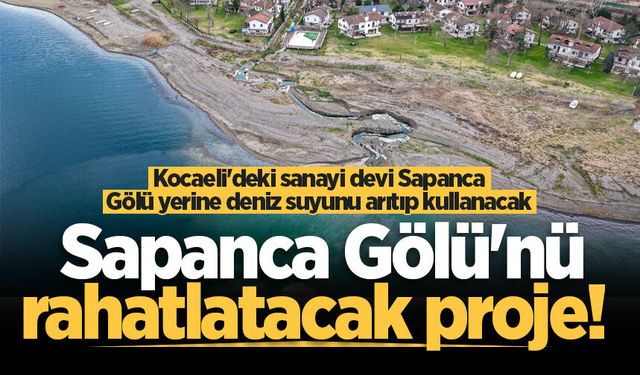 Sapanca Gölü'nü rahatlatacak proje! Kocaeli'deki sanayi devi Sapanca Gölü yerine deniz suyunu arıtıp kullanacak