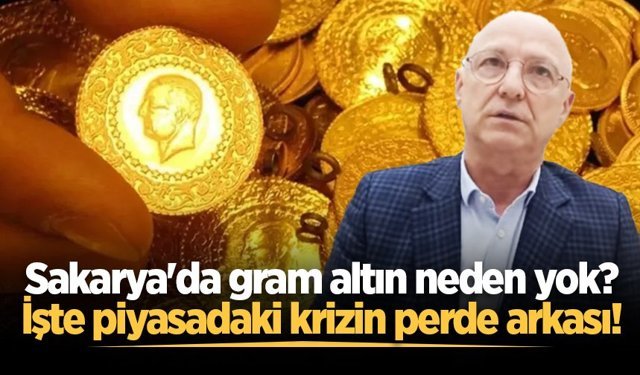 Sakarya'da gram altın neden yok? İşte piyasadaki krizin perde arkası!