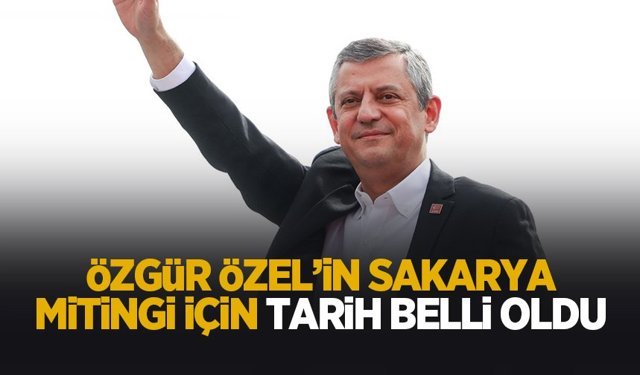 Özgür Özel'in Sakarya mitingi için tarih belli oldu