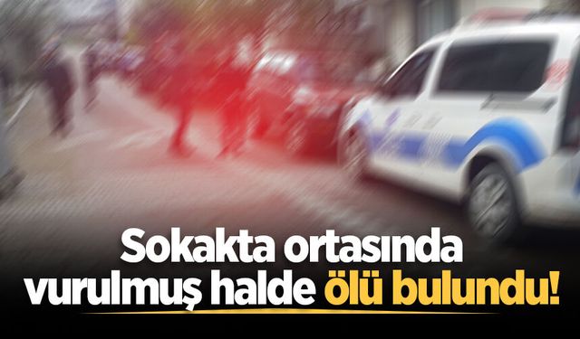 Sokakta ortasında vurulmuş halde ölü bulundu!