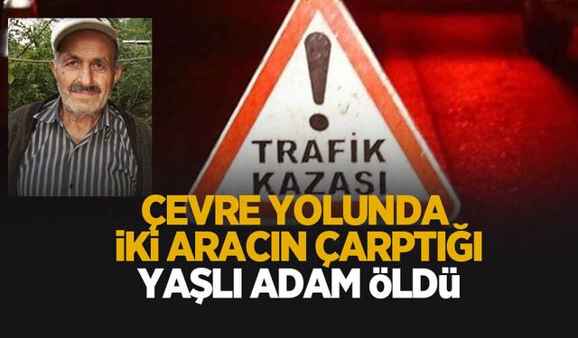 İki aracın çarptığı yaşlı adam hayatını kaybetti