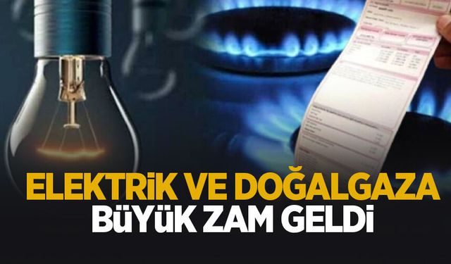 Elektrik ve doğalgaza büyük zam geldi