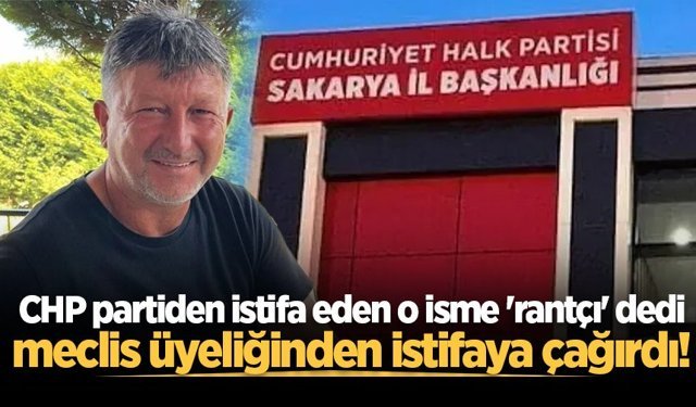 CHP partiden istifa eden o isme 'rantçı' dedi, meclis üyeliğinden istifaya çağırdı!