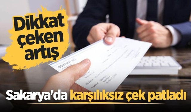 Sakarya'da karşılıksız çek sayısında dikkat çeken artış!