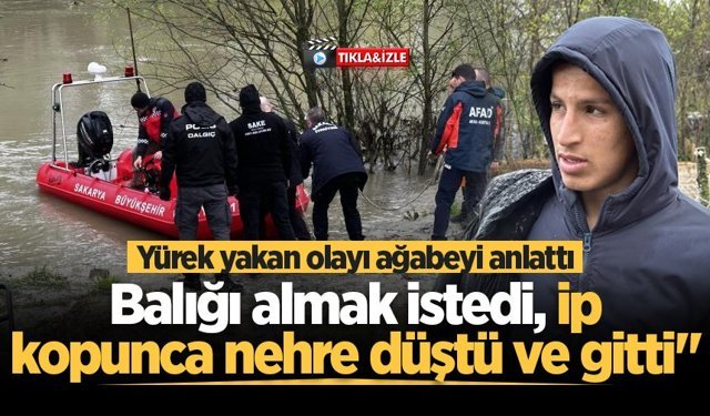 Yürek yakan olayı ağabeyi anlattı: "Kardeşim balığı almak istedi, ip kopunca nehre düştü ve gitti"