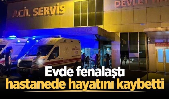 31 yaşındaki genç evde fenalaştı, hastanede hayatını kaybetti