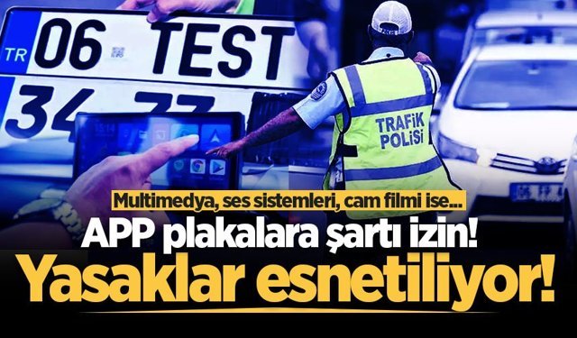 Yasaklar esnetiliyor: APP plakalara şartı izin! Multimedya, ses sistemleri, cam filmi ise...