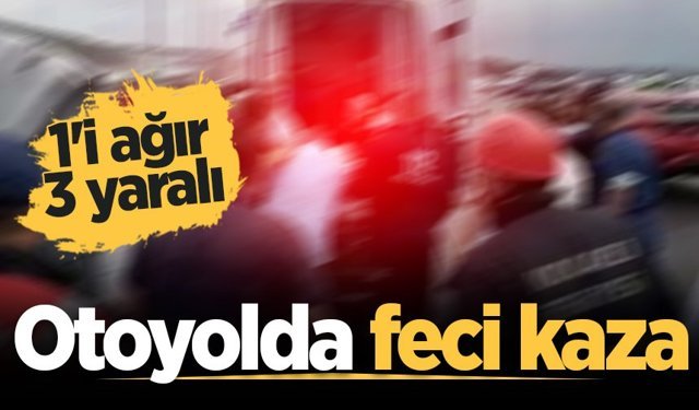 Akyazı'da otoyolda feci kaza: 1'i ağır 3 yaralı