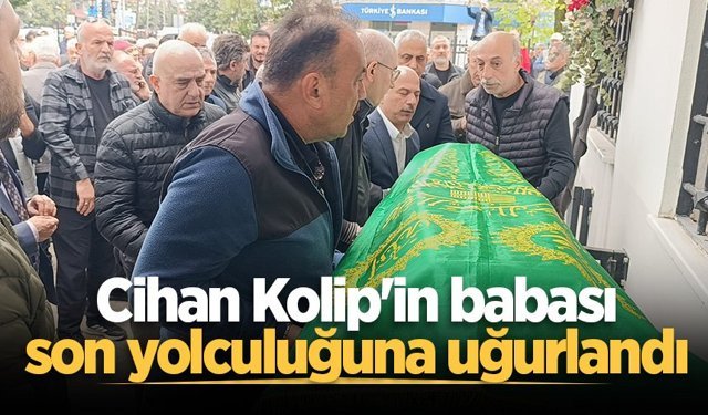 Cihan Kolip'in babası son yolculuğuna uğurlandı