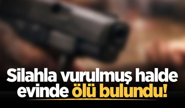 Silahla vurulmuş halde evinde ölü bulundu!
