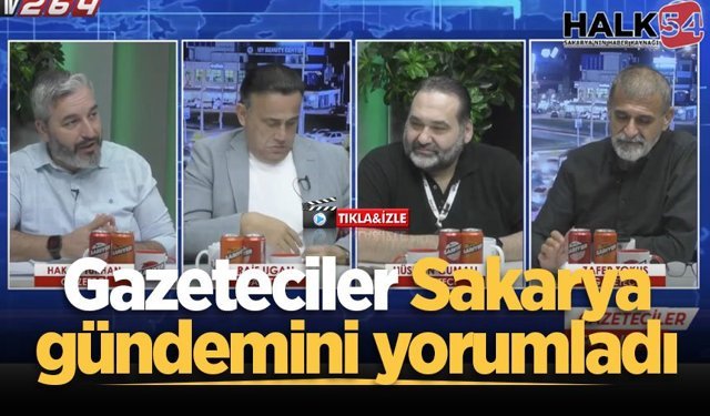 Gazeteciler Sakarya’nın gündemindeki sıcak başlıkları yorumladı