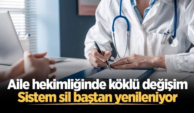 Aile hekimliğinde köklü değişim: Sistem sil baştan yenileniyor
