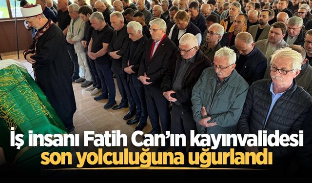 İş insanı Fatih Can’ın kayınvalidesi son yolculuğuna uğurlandı