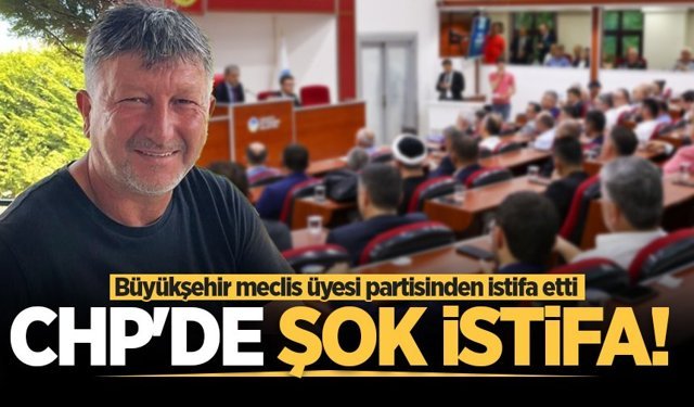 CHP'de şok! Büyükşehir meclis üyesi partisinden istifa etti