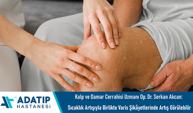 Kalp ve Damar Cerrahisi Uzmanı Op. Dr. Serkan Akcan: Sıcaklık artışıyla birlikte varis şikâyetlerinde artış görülebilir